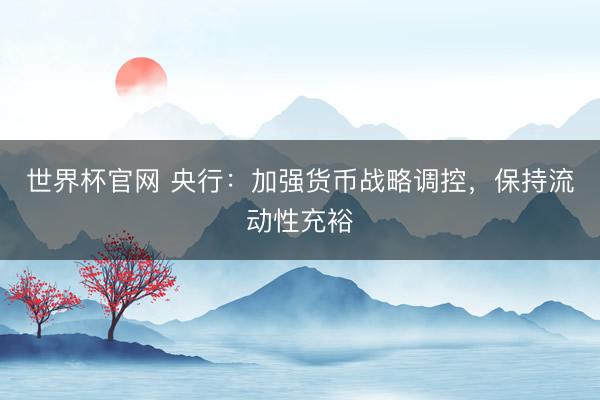 世界杯官网 央行：加强货币战略调控，保持流动性充裕