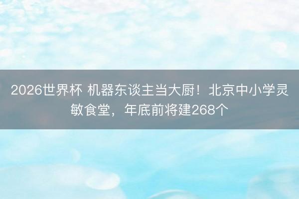 2026世界杯 机器东谈主当大厨！北京中小学灵敏食堂，年底前将建268个
