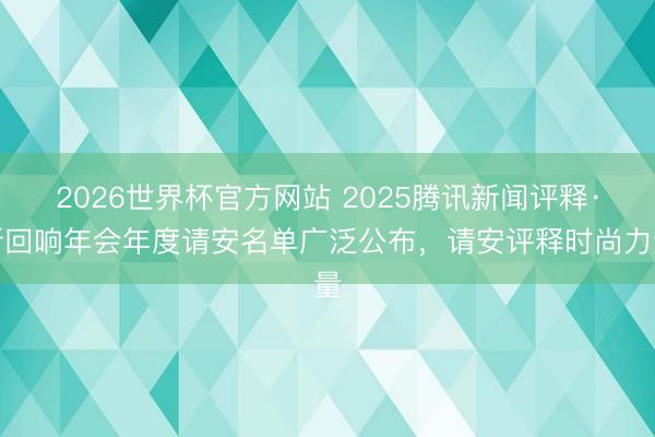 2026世界杯官方网站 2025腾讯新闻评释·新回响年会年度请安名单广泛公布,请安评释时尚力量