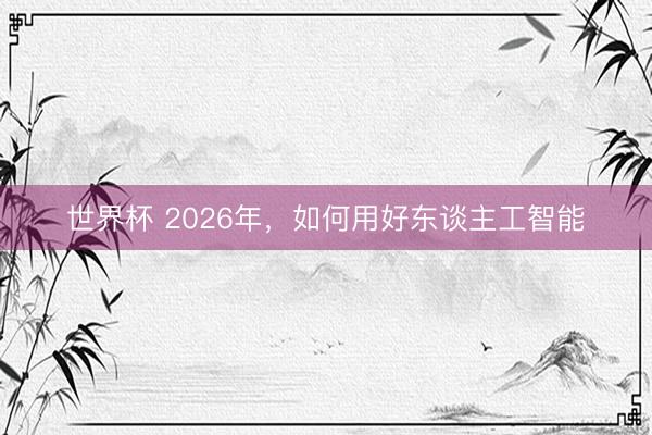 世界杯 2026年,如何用好东谈主工智能