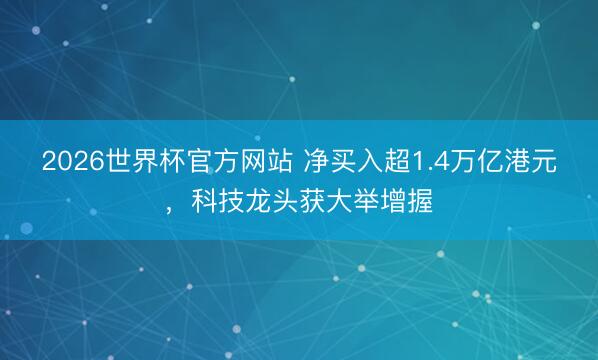 2026世界杯官方网站 净买入超1.4万亿港元，科技龙头获大举增握