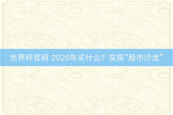 世界杯官网 2026年买什么?实探“股市沙龙”