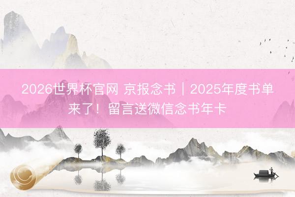2026世界杯官网 京报念书｜2025年度书单来了！留言送微信念书年卡