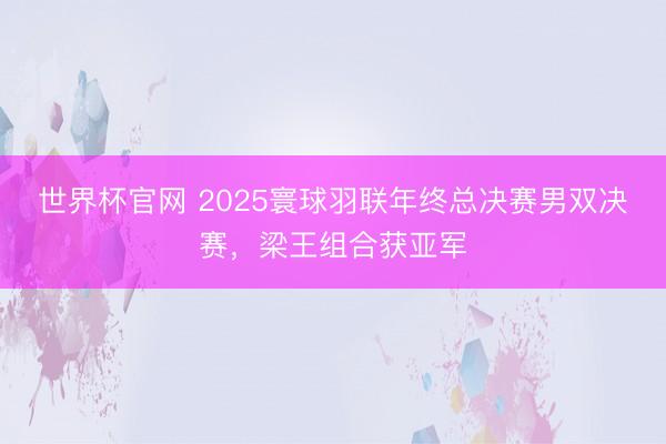 世界杯官网 2025寰球羽联年终总决赛男双决赛，梁王组合获亚军