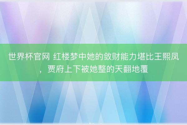 世界杯官网 红楼梦中她的敛财能力堪比王熙凤，贾府上下被她整的天翻地覆