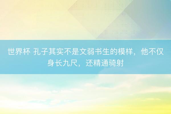 世界杯 孔子其实不是文弱书生的模样，他不仅身长九尺，还精通骑射