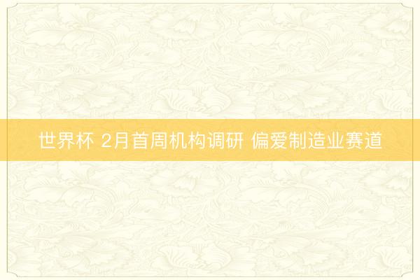 世界杯 2月首周机构调研 偏爱制造业赛道