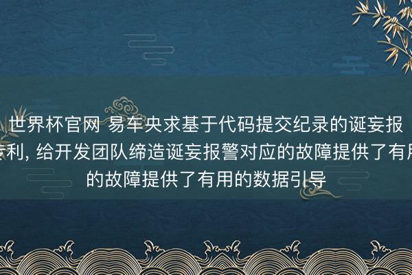 世界杯官网 易车央求基于代码提交纪录的诞妄报警分发局面专利， 给开发团队缔造诞妄报警对应的故障提供了有用的数据引导