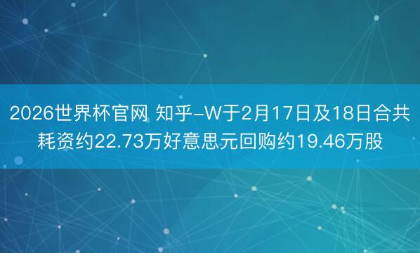 2026世界杯官网 知乎-W于2月17日及18日合共耗资约22.73万好意思元回购约19.46万股