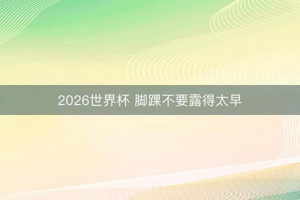 2026世界杯 脚踝不要露得太早