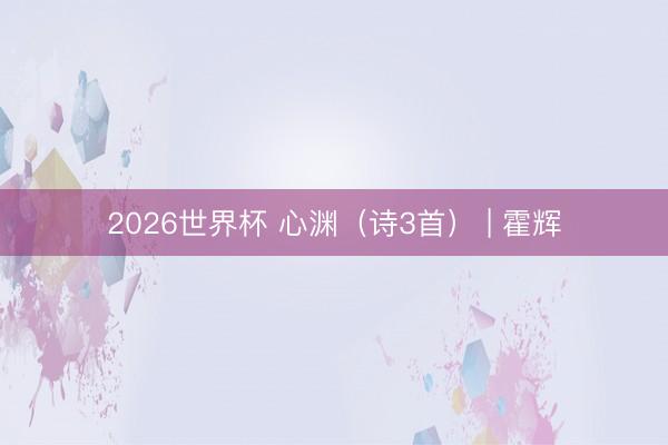 2026世界杯 心渊（诗3首） | 霍辉