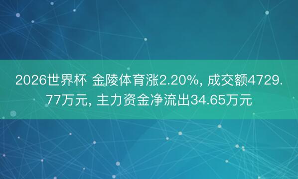 2026世界杯 金陵体育涨2.20%， 成交额4729.77万元， 主力资金净流出34.65万元