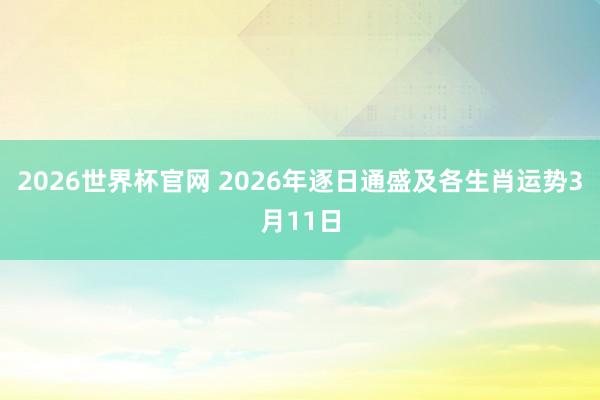 2026世界杯官网 2026年逐日通盛及各生肖运势3月11日
