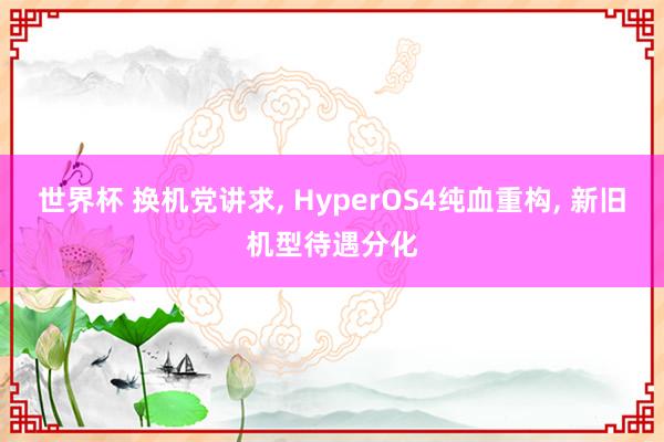 世界杯 换机党讲求， HyperOS4纯血重构， 新旧机型待遇分化