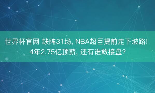 世界杯官网 缺阵31场， NBA超巨提前走下坡路! 4年2.75亿顶薪， 还有谁敢接盘?
