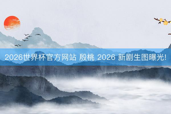 2026世界杯官方网站 殷桃 2026 新剧生图曝光!