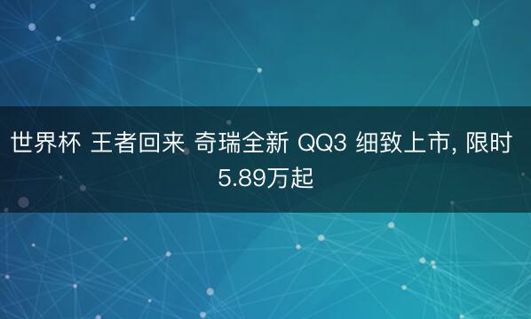 世界杯 王者回来 奇瑞全新 QQ3 细致上市， 限时 5.89万起