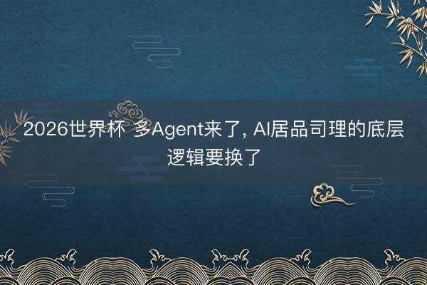 2026世界杯 多Agent来了， AI居品司理的底层逻辑要换了