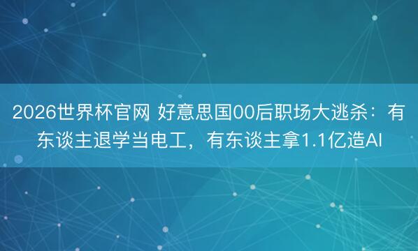 2026世界杯官网 好意思国00后职场大逃杀：有东谈主退学当电工，有东谈主拿1.1亿造AI