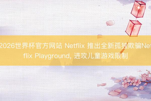 2026世界杯官方网站 Netflix 推出全新孤独欺骗Netflix Playground， 进攻儿童游戏限制