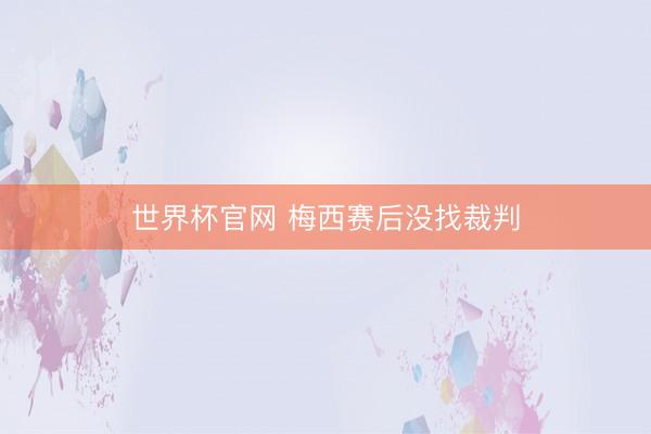 世界杯官网 梅西赛后没找裁判