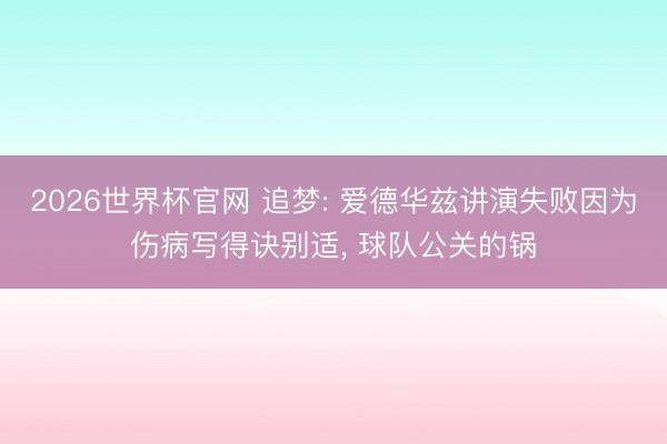 2026世界杯官网 追梦: 爱德华兹讲演失败因为伤病写得诀别适， 球队公关的锅