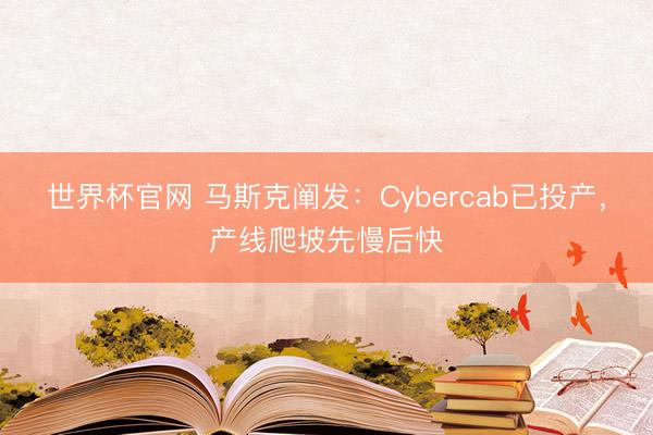 世界杯官网 马斯克阐发：Cybercab已投产，产线爬坡先慢后快
