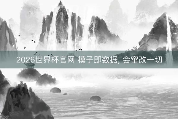 2026世界杯官网 模子即数据， 会窜改一切