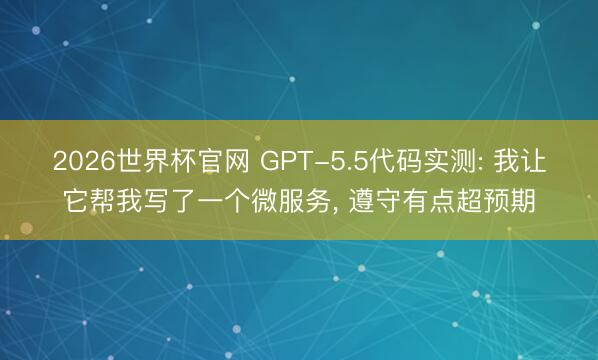 2026世界杯官网 GPT-5.5代码实测: 我让它帮我写了一个微服务， 遵守有点超预期