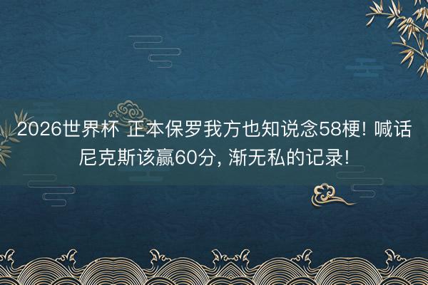 2026世界杯 正本保罗我方也知说念58梗! 喊话尼克斯该赢60分， 渐无私的记录!