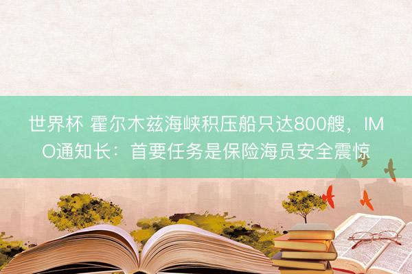 世界杯 霍尔木兹海峡积压船只达800艘，IMO通知长：首要任务是保险海员安全震惊