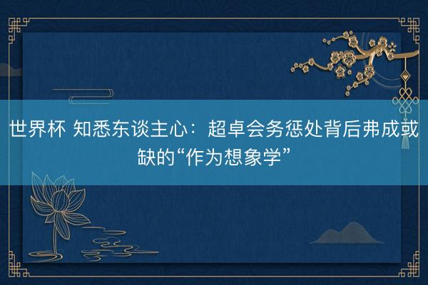 世界杯 知悉东谈主心：超卓会务惩处背后弗成或缺的“作为想象学”