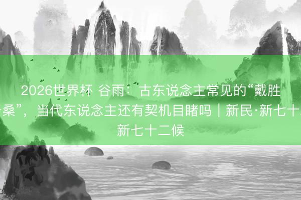 2026世界杯 谷雨：古东说念主常见的“戴胜降于桑”，当代东说念主还有契机目睹吗｜新民·新七十二候
