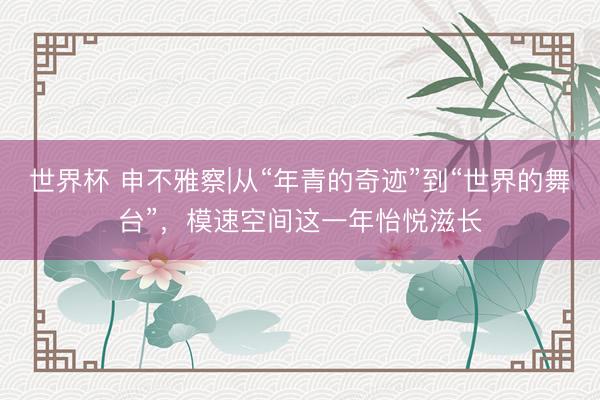 世界杯 申不雅察|从“年青的奇迹”到“世界的舞台”，模速空间这一年怡悦滋长