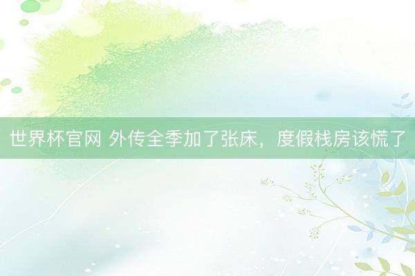 世界杯官网 外传全季加了张床，度假栈房该慌了